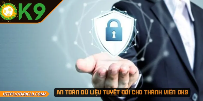 An toàn dữ liệu tuyệt đối cho thành viên OK9