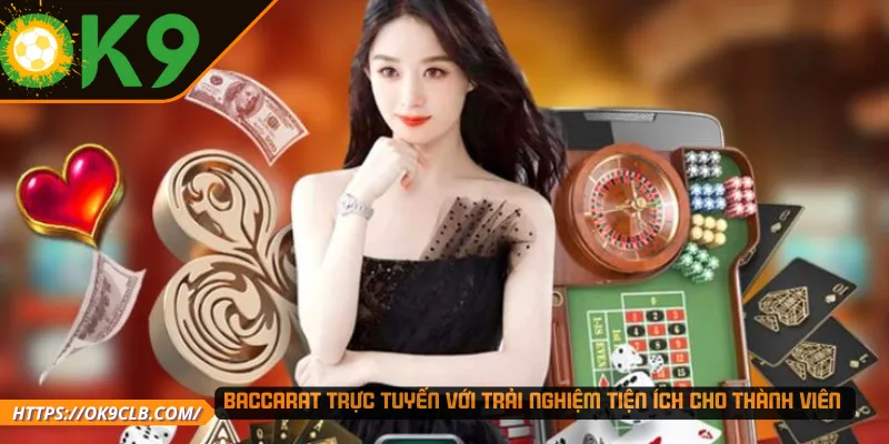 Baccarat trực tuyến với trải nghiệm tiện ích cho thành viên 