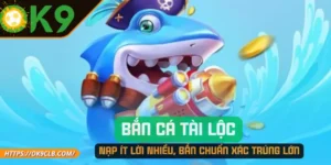 Bắn Cá Tài Lộc – Nạp Ít Lời Nhiều, Bắn Chuẩn Xác Trúng Lớn