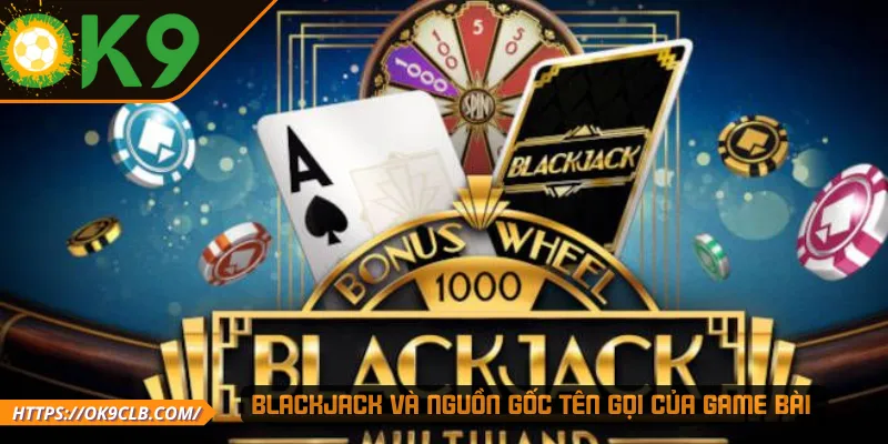 BlackJack và nguồn gốc tên gọi của game bài
