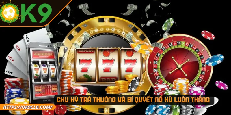 Chu kỳ trả thưởng và bí quyết nổ hũ luôn thắng 