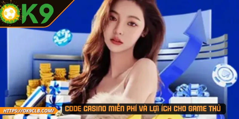 Code Casino miễn phí và lợi ích cho game thủ 