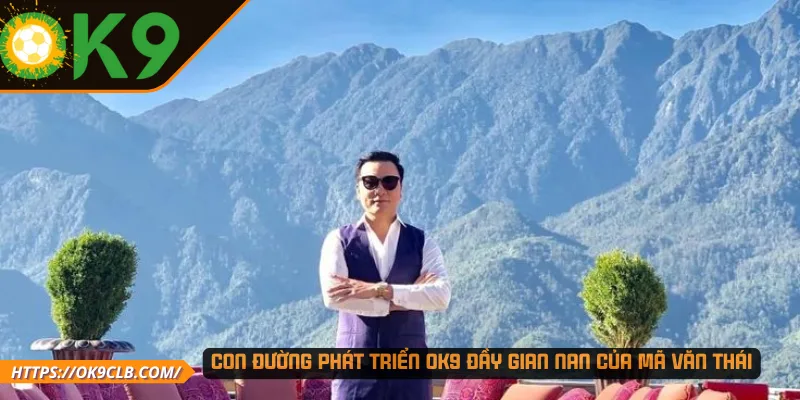 Con đường phát triển OK9 đầy gian nan của Mã Văn Thái
