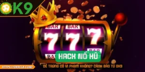Hack Nổ Hũ Dễ Trúng Có Vi Phạm Không_ Cảnh Báo Từ OK9