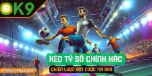 Kèo Tỷ Số CHính xác và Chiến Lược Đặt Cược Tại OK9