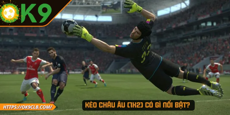 Kèo châu Âu (1x2) có gì nổi bật?