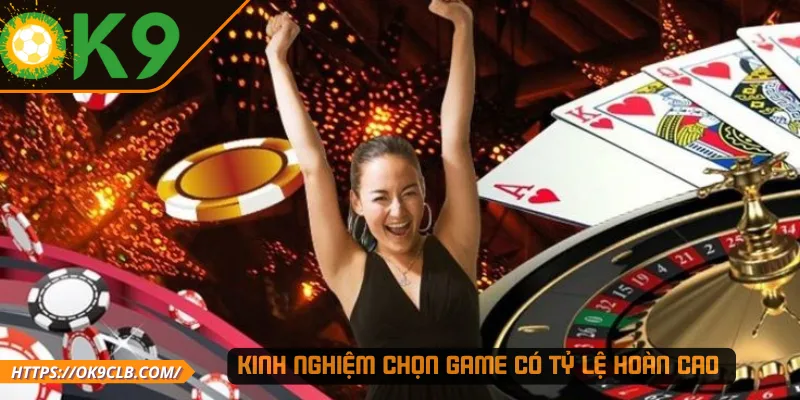 Kinh nghiệm chọn game có tỷ lệ hoàn cao 