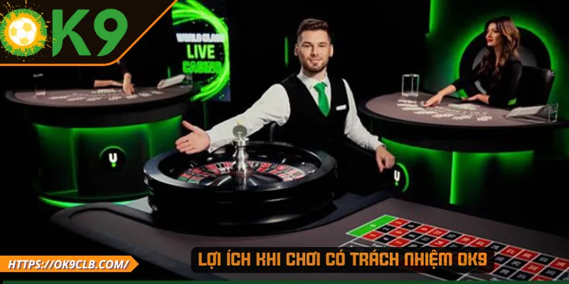 Lợi ích khi chơi có trách nhiệm OK9