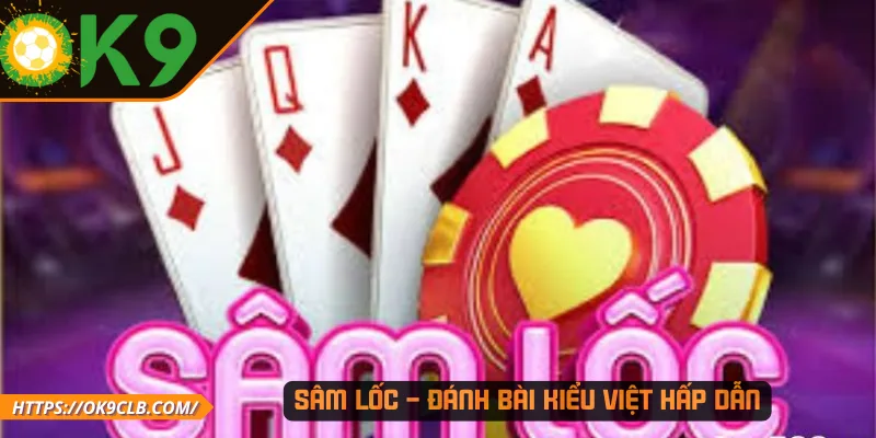 Sâm Lốc – Đánh bài kiểu Việt hấp dẫn