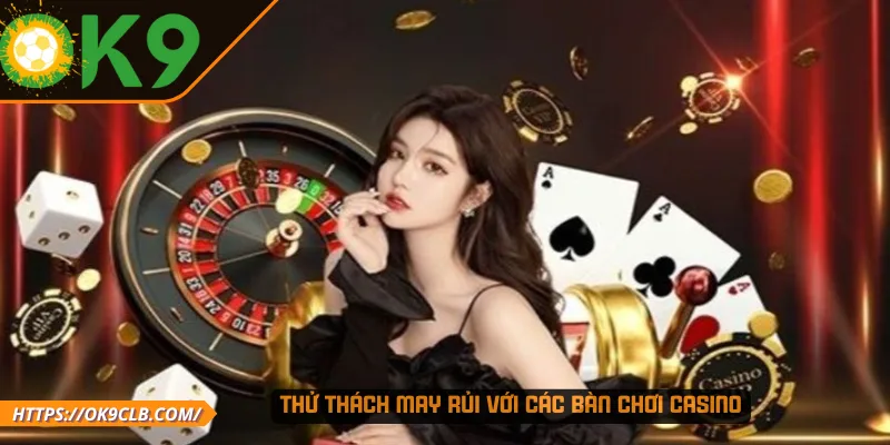 Thử thách may rủi với các bàn chơi Casino
