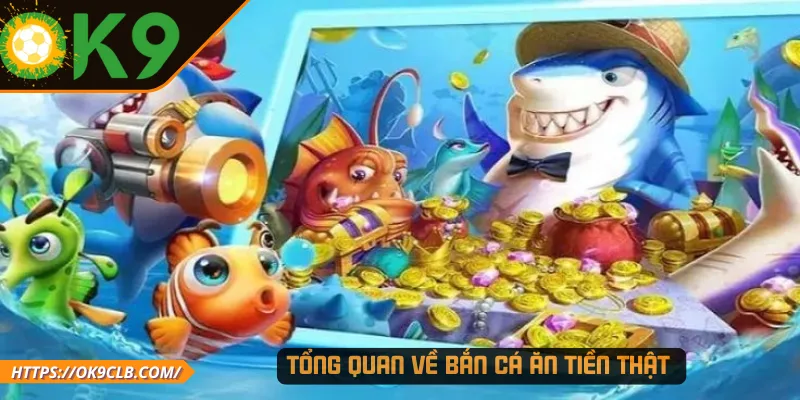 Tổng quan về bắn cá ăn tiền thật 