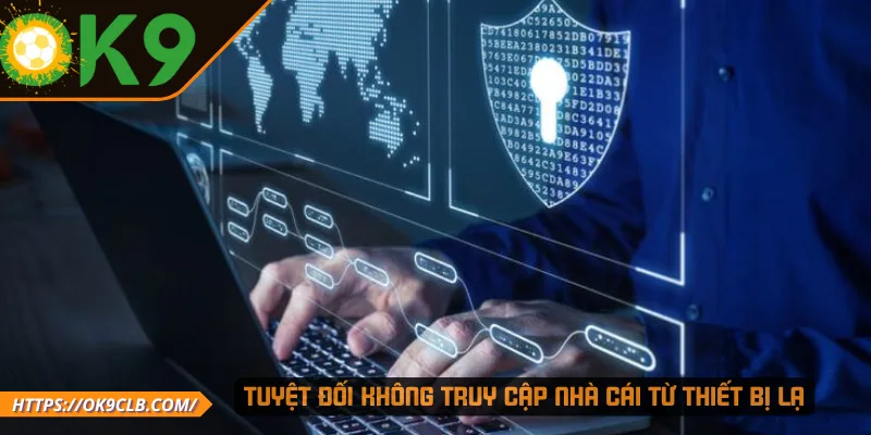 Tuyệt đối không truy cập nhà cái từ thiết bị lạ
