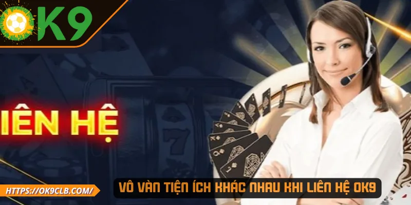 Vô vàn tiện ích khác nhau khi liên hệ OK9